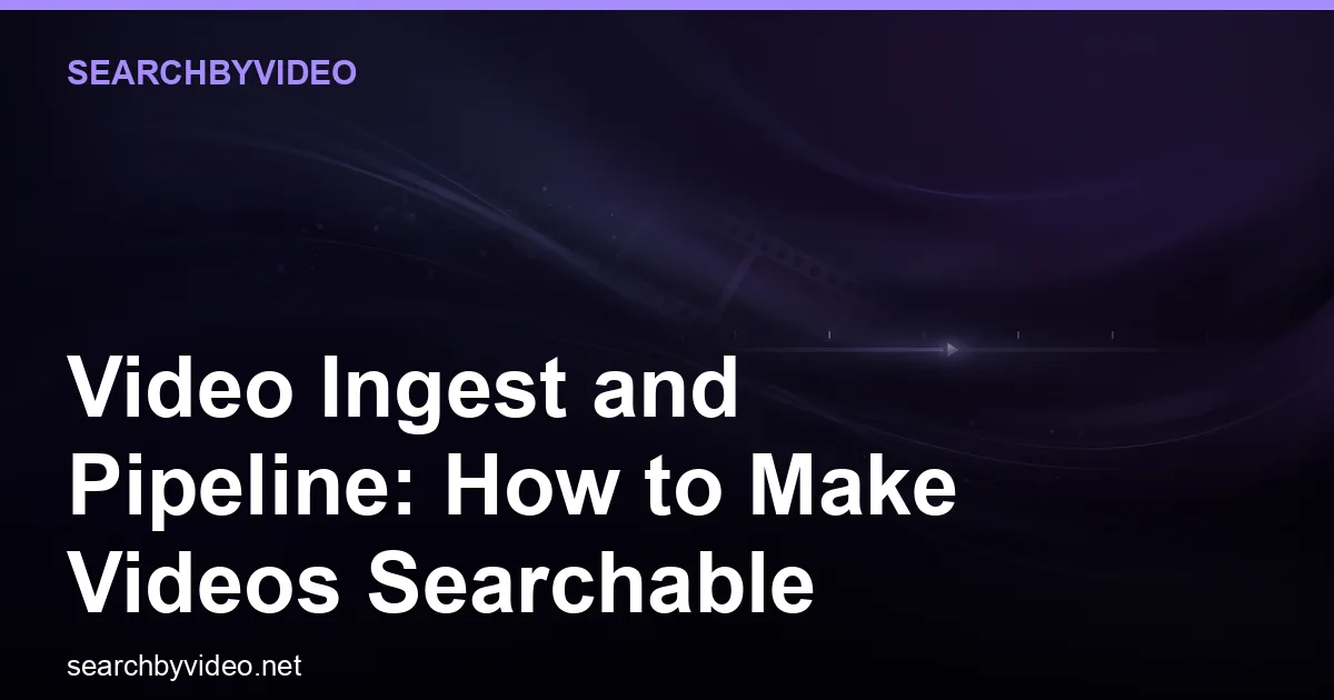 Video Ingest and Pipeline: How to Make Videos Searchable